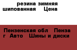 резина зимняя шипованная  › Цена ­ 8 000 - Пензенская обл., Пенза г. Авто » Шины и диски   